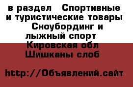  в раздел : Спортивные и туристические товары » Сноубординг и лыжный спорт . Кировская обл.,Шишканы слоб.